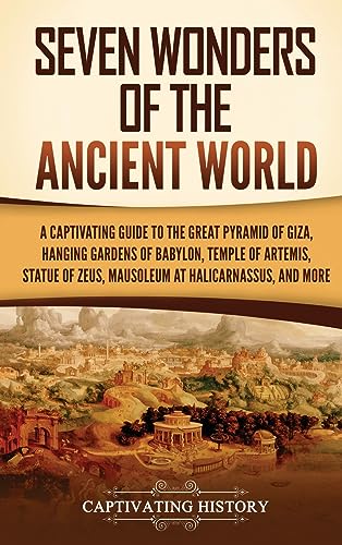 Seven Wonders of the Ancient World: A Captivating Guide to the Great Pyramid of Giza, Hanging Gardens of Babylon, Temple of Artemis, Statue of Zeus, Mausoleum at Halicarnassus, and More
