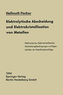 Elektrolytische Abscheidung und Elektrokristallisation von Metallen (Reine und angewandte Metallkunde in Einzeldarstellungen, 12, Band 12)