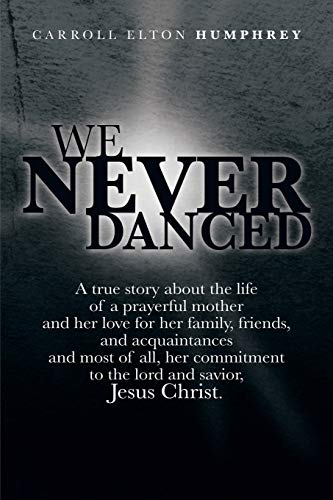 We Never Danced: A true story about the life of a prayerful mother and her love for her family, friends, and acquaintances and, most of all, her commitment to the lord and savior, Jesus Christ.