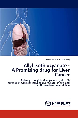 Allyl isothiocyanate - A Promising drug for Liver Cancer: Efficacy of Allyl isothiocyanate against N-nitrosodiethylamine induced Liver Cancer in rats and in Human heatoma cell line