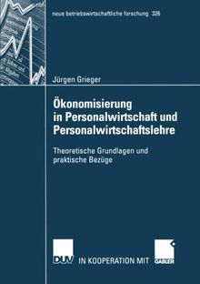 Ökonomisierung in Personalwirtschaft und Personalwirtschaftslehre: Theoretische Grundlagen und Praktische Bezüge (neue betriebswirtschaftliche forschung (nbf), Band 326)