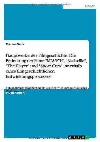 Hauptwerke der Filmgeschichte: Die Bedeutung der Filme M*A*S*H, Nashville, The Player und Short Cuts innerhalb eines filmgeschichtlichen ... Gegenentwurf zum geschlossenen Filmkunstwerk