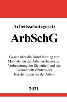 Arbeitsschutzgesetz (ArbSchG): Gesetz über die Durchführung von Maßnahmen des Arbeitsschutzes zur Verbesserung der Sicherheit und des Gesundheitsschutzes der Beschäftigten bei der Arbeit