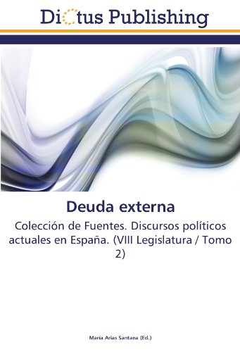 Deuda externa: Colección de Fuentes. Discursos políticos actuales en España. (VIII Legislatura / Tomo 2)