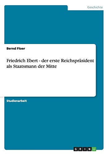 Friedrich Ebert - der erste Reichspräsident als Staatsmann der Mitte