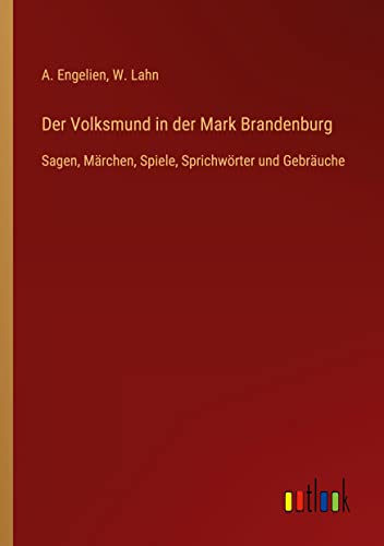 Der Volksmund in der Mark Brandenburg: Sagen, Märchen, Spiele, Sprichwörter und Gebräuche