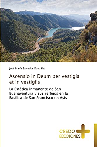 Ascensio in Deum per vestigia et in vestigiis: La Estética inmanente de San Buenaventura y sus reflejos en la Basílica de San Francisco en Asís