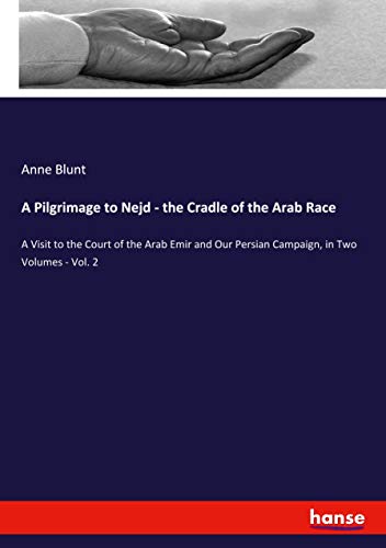 A Pilgrimage to Nejd - the Cradle of the Arab Race: A Visit to the Court of the Arab Emir and Our Persian Campaign, in Two Volumes - Vol. 2