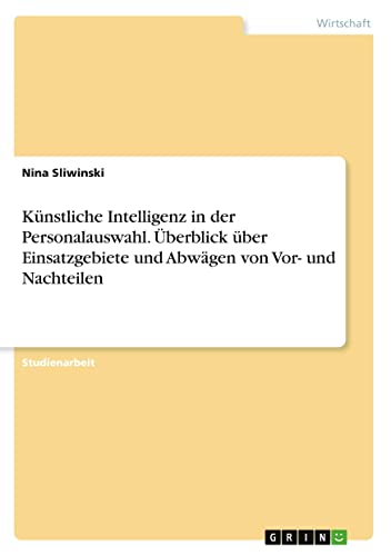 Künstliche Intelligenz in der Personalauswahl. Überblick über Einsatzgebiete und Abwägen von Vor- und Nachteilen