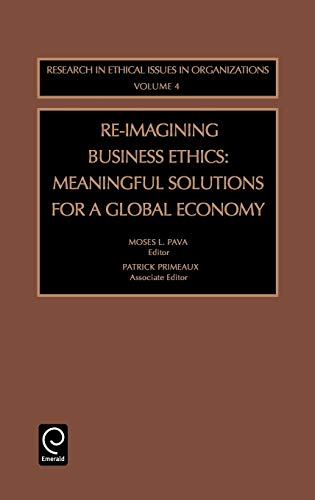 Re-Imagining Business Ethics: Meaningful Solutions for a Global Economy (Research in Ethical Issues in Organizations)