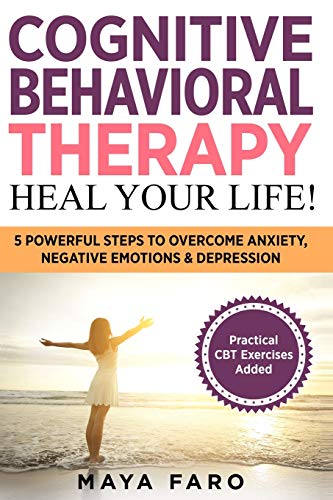 Cognitive Behavioral Therapy: Heal Your Life!: 5 Powerful Steps to Overcome Anxiety, Negative Emotions & Depression (Cognitive Behavioral Therapy, Anxiety, Mindfulness, Band 1)