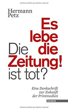 Die Zeitung ist tot? Es lebe die Zeitung!: Eine Denkschrift zur Zukunft der Printmedien