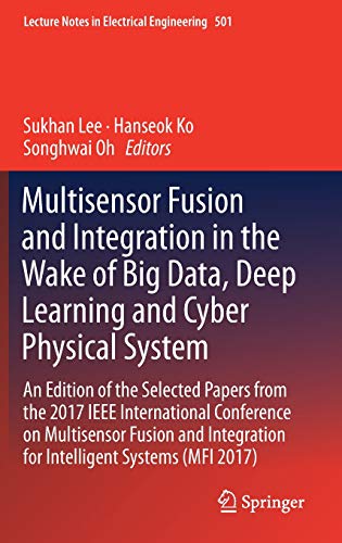 Multisensor Fusion and Integration in the Wake of Big Data, Deep Learning and Cyber Physical System: An Edition of the Selected Papers from the 2017 ... Notes in Electrical Engineering, Band 501)