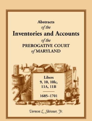 Abstracts of the Inventories and Accounts of the Prerogative Court of Maryland, 1685-1701, Libers 9, 10, 101c, 11A, 11B