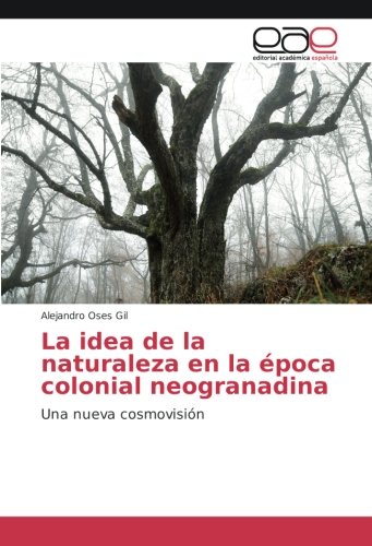 La idea de la naturaleza en la época colonial neogranadina: Una nueva cosmovisión