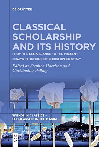 Classical Scholarship and Its History: From the Renaissance to the Present. Essays in Honour of Christopher Stray (Trends in Classics – Scholarship in the Making, 1)