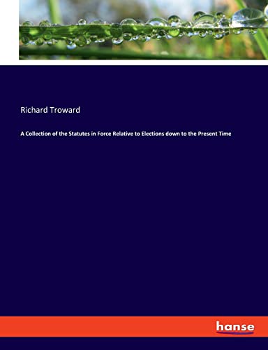 A Collection of the Statutes in Force Relative to Elections down to the Present Time