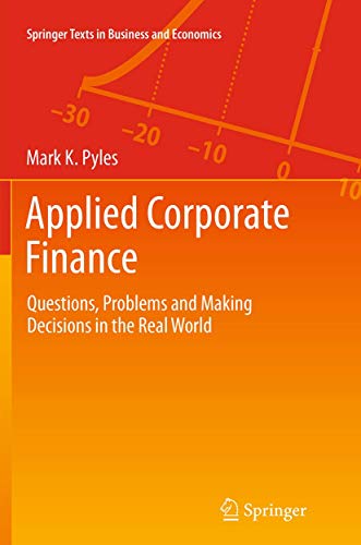 Pyles, Mark K. Applied Corporate Finance, Questions, Problems And Making Decisions In The Real World (Springer Texts In Business And Economics)