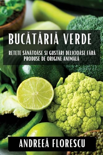 Buc¿t¿ria Verde: Re¿ete S¿n¿toase ¿i Gust¿ri Delicioase F¿r¿ Produse de Origine Animal¿