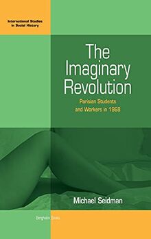 Imaginary Revolution: Parisian Students and Workers in 1968 (International Studies in Social History, Band 5)