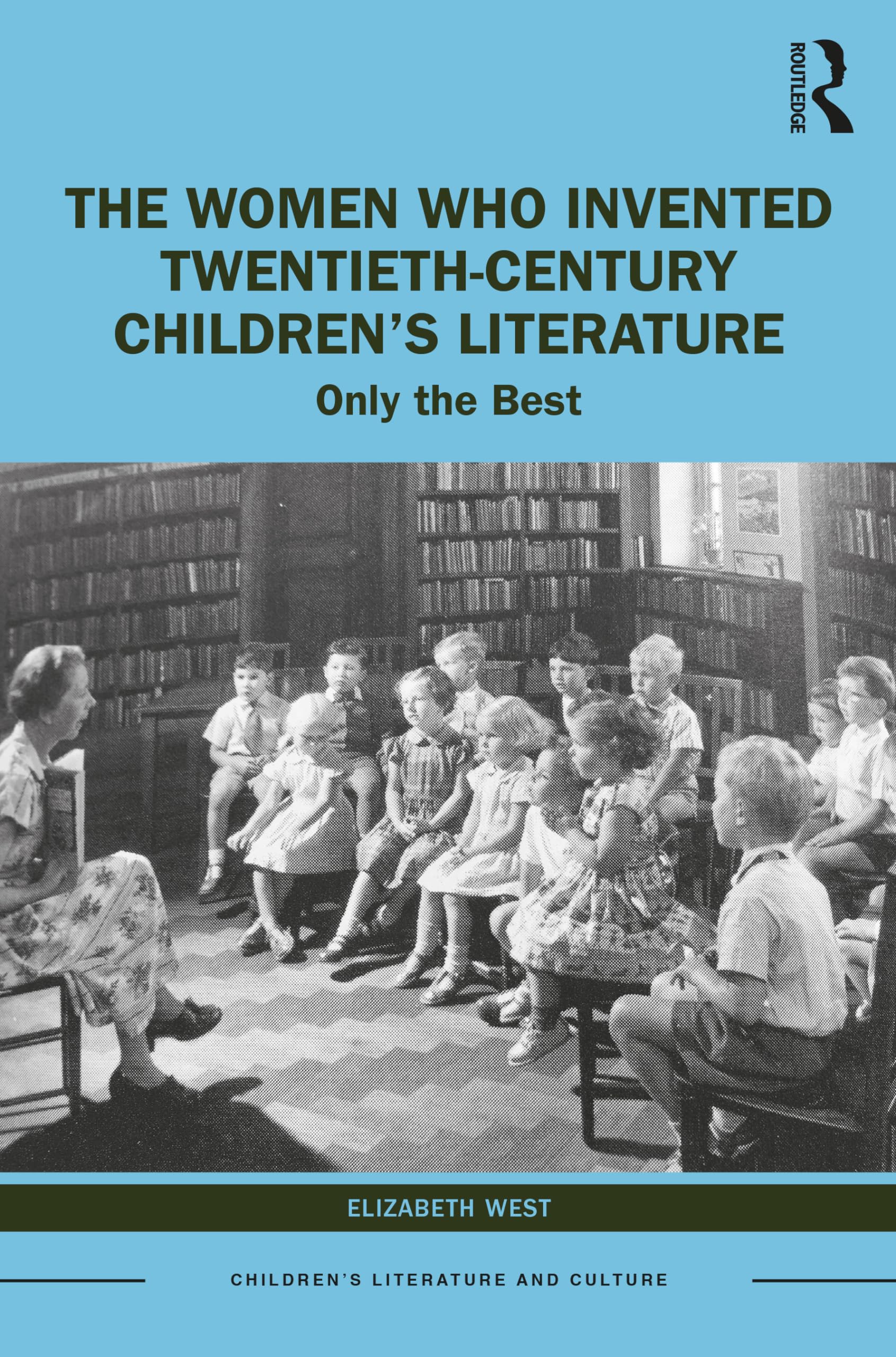 The Women Who Invented Twentieth-Century Children’s Literature: Only the Best (Children's Literature and Culture)