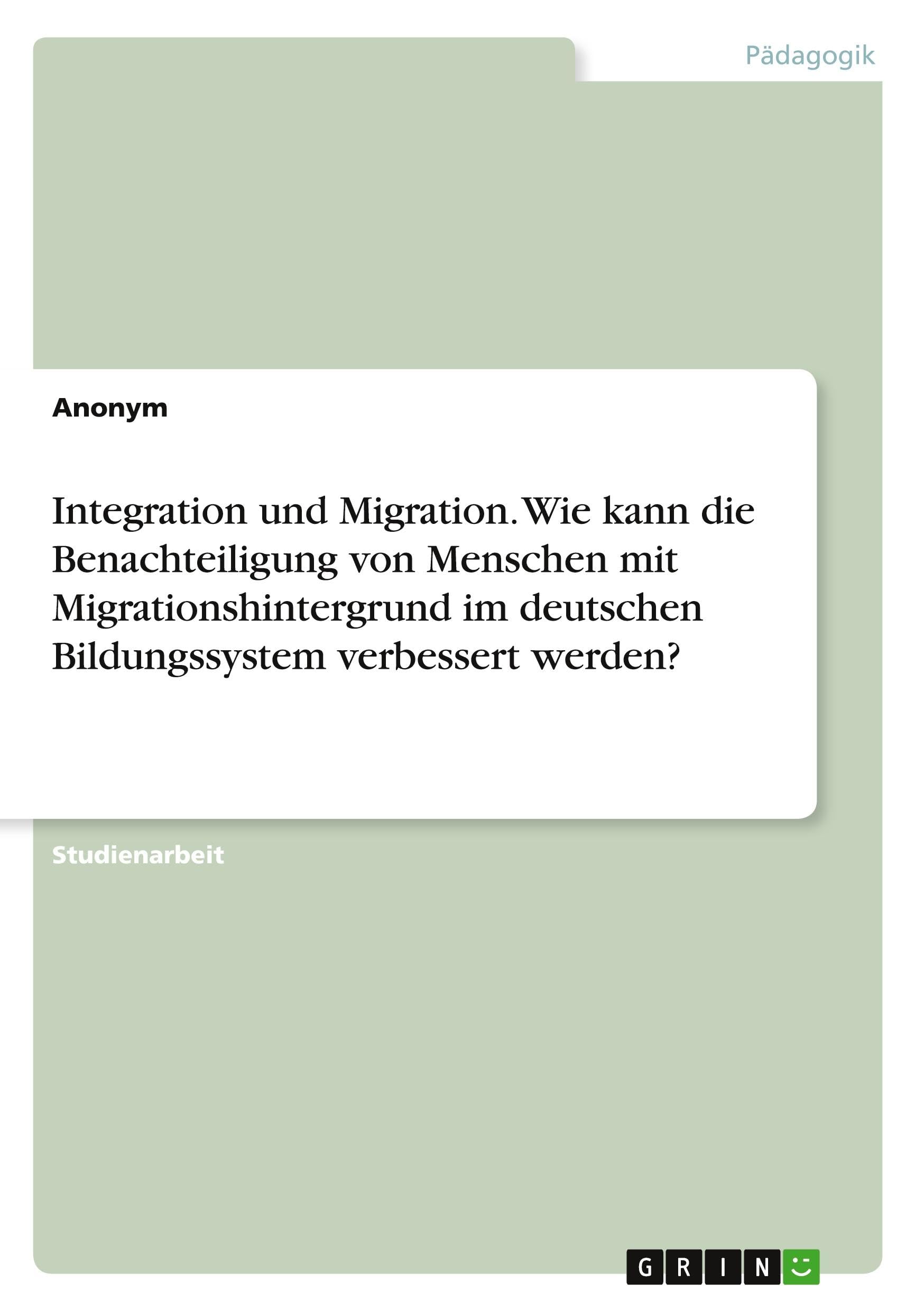Integration und Migration. Wie kann die Benachteiligung von Menschen mit Migrationshintergrund im deutschen Bildungssystem verbessert werden?