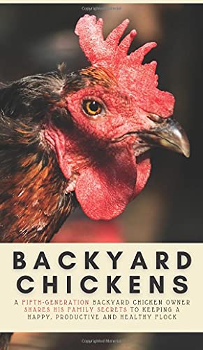 Backyard Chickens: A Fifth-Generation Backyard Chicken Owner Shares His Family Secrets To Keeping A Happy, Productive & Healthy Flock (Your Backyard Dream, Band 2)