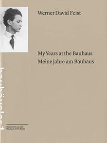 My years at the Bauhaus = Meine Jahre am Bauhaus / Werner David Feist (Bauhäusler. Dokumente aus dem Bauhaus-Archiv Berlin)