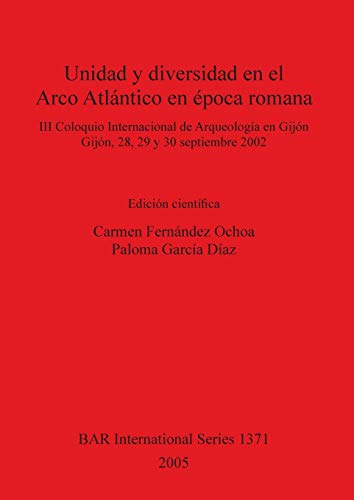 Unidad y diversidad en el Arco Atlántico en época romana: III Coloquio Internacional de Arqueología en Gijón, Gijón, 28, 29 y 30 septiembre 2002 (British Archaeological Reports, Band 1371)