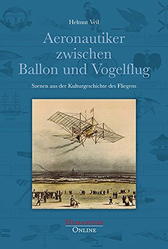 Aeronautiker zwischen Ballon und Vogelflug: Szenen aus der Kulturgeschichte des Fliegens