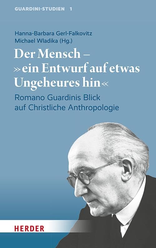Der Mensch – ein Entwurf auf etwas Ungeheures hin: Romano Guardinis Blick auf Christliche Anthropologie (Guardini-Studien)