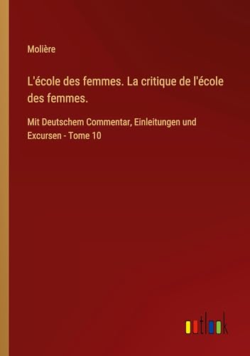 L'école des femmes. La critique de l'école des femmes.: Mit Deutschem Commentar, Einleitungen und Excursen - Tome 10