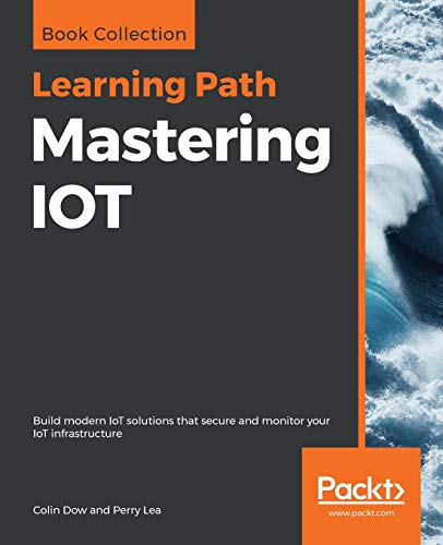 Colin Dow Mastering Iot, Build Modern IoT Solutions That Secure And Monitor Your IoT Infrastructure
