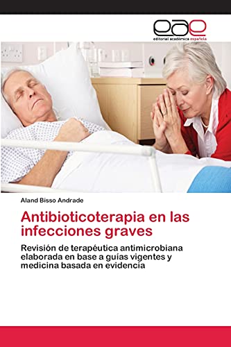 Antibioticoterapia en las infecciones graves: Revisión de terapéutica antimicrobiana elaborada en base a guías vigentes y medicina basada en evidencia