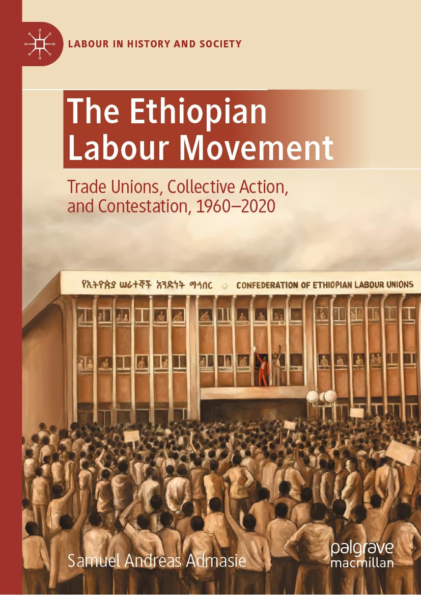 The Ethiopian Labour Movement: Trade Unions, Collective Action, and Contestation, 1960–2020 (Labour in History and Society)