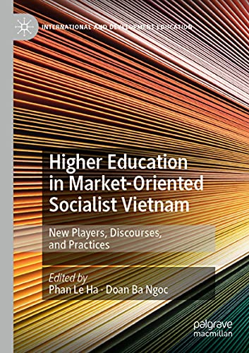 Higher Education in Market-Oriented Socialist Vietnam: New Players, Discourses, and Practices (International and Development Education)
