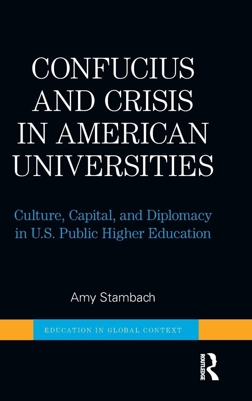 Confucius and Crisis in American Universities: Culture, Capital, and Diplomacy in U.S. Public Higher Education (Education in Global Context)
