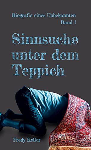 Sinnsuche unter dem Teppich: Biografie eines Unbekannten