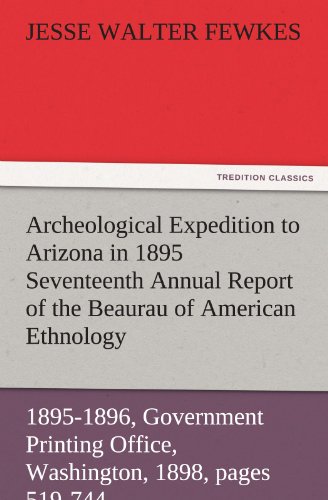 Archeological Expedition to Arizona in 1895 Seventeenth Annual Report of the Bureau of American Ethnology to the Secretary of the Smithsonian ... 1898, pages 519-744 (TREDITION CLASSICS)