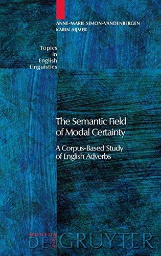 The Semantic Field of Modal Certainty: A Corpus-Based Study of English Adverbs (Topics in English Linguistics [TiEL], Band 56)