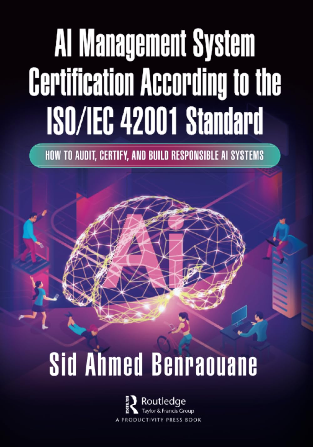 Benraouane, Sid Ahmed Ai Management System Certification According To The Iso/Iec 42001 Standard, How To Audit, Certify, And Build Responsible Ai Systems