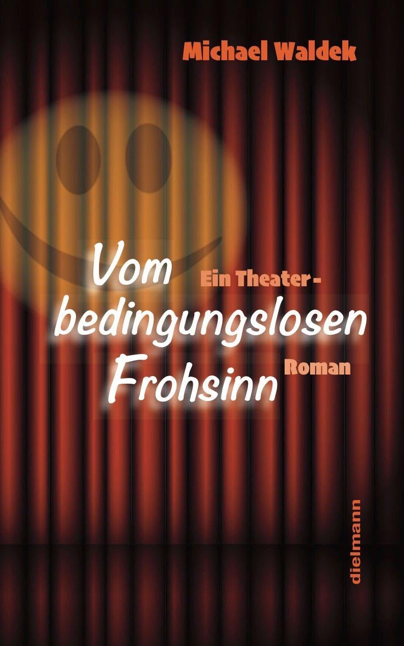 Vom bedingungslosen Frohsinn: Ein Theater-Roman