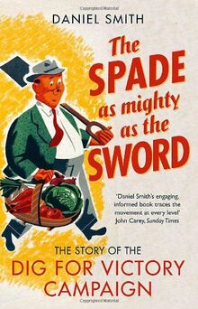 The Spade as Mighty as the Sword: The Story of World War Two's 'Dig for Victory' Campaign de Smith, Daniel | Livre | état très bon