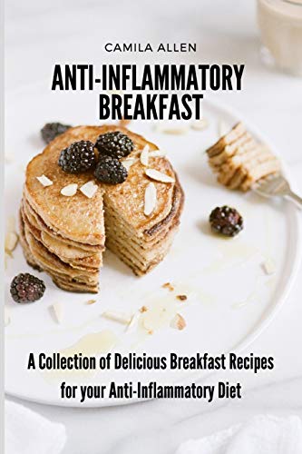 Anti-Inflammatory Breakfast: A Collection of Delicious Breakfast Recipes for your Anti-Inflammatory Diet