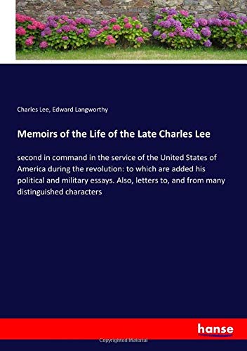 Memoirs of the Life of the Late Charles Lee: second in command in the service of the United States of America during the revolution: to which are ... to, and from many distinguished characters