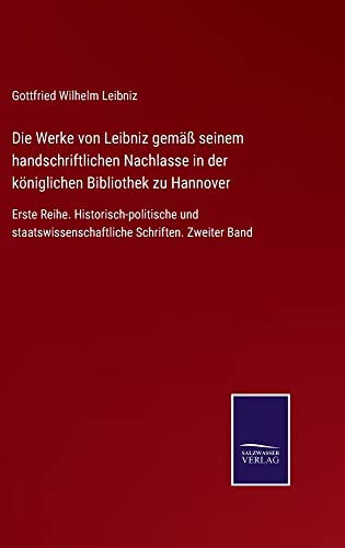 Die Werke von Leibniz gemäß seinem handschriftlichen Nachlasse in der königlichen Bibliothek zu Hannover: Erste Reihe. Historisch-politische und staatswissenschaftliche Schriften. Zweiter Band