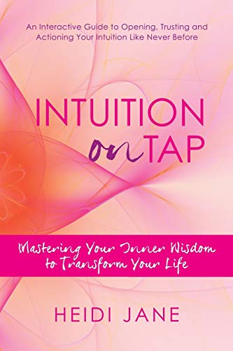 Intuition On Tap: Mastering Your Inner Wisdom to Transform Your Life: Mastering to Use Your Inner Wisdom to Transform Your Life
