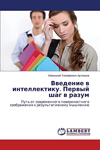 Vvedenie v intellektiku. Pervyy shag v razum: Put' ot sovremennogo poverkhnostnogo soobrazheniya k rezul'tativnomu myshleniyu: Put' ot sowremennogo ... soobrazheniq k rezul'tatiwnomu myshleniü