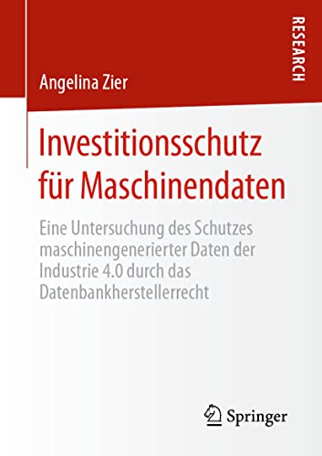 Investitionsschutz für Maschinendaten: Eine Untersuchung des Schutzes maschinengenerierter Daten der Industrie 4.0 durch das Datenbankherstellerrecht