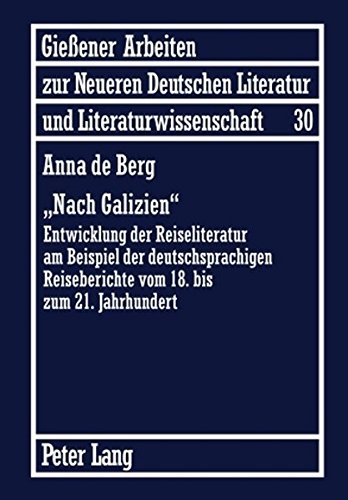 «Nach Galizien»: Entwicklung der Reiseliteratur am Beispiel der deutschsprachigen Reiseberichte vom 18. bis zum 21. Jahrhundert (Giessener Arbeiten ... Literatur und Literaturwissenschaft)